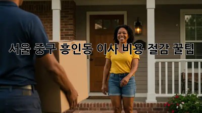 서울 중구 흥인동 이사 비용 절감 꿀팁! ✨