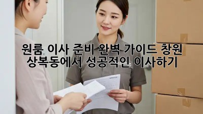 원룸 이사 준비 완벽 가이드: 창원 상복동에서 성공적인 이사하기
