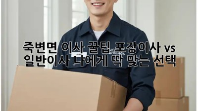 죽변면 이사 꿀팁🍯: 포장이사 vs 일반이사, 나에게 딱 맞는 선택!